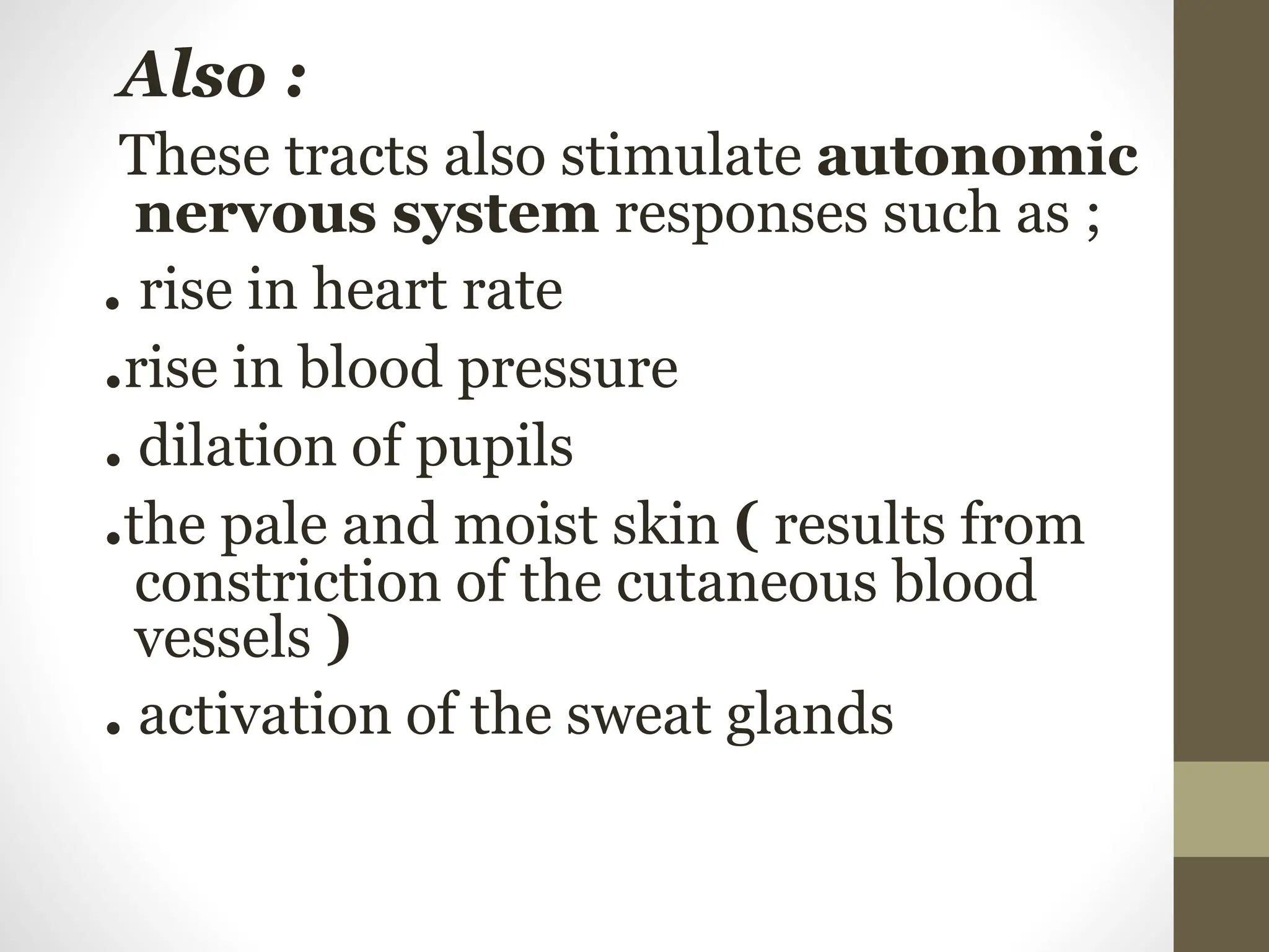 Also :
These tracts also stimulate autonomic
nervous system responses such as ;
. rise in heart rate
.rise in blood pressure
. dilation of pupils
.the pale and moist skin ( results from
constriction of the cutaneous blood
vessels )
. activation of the sweat glands
 