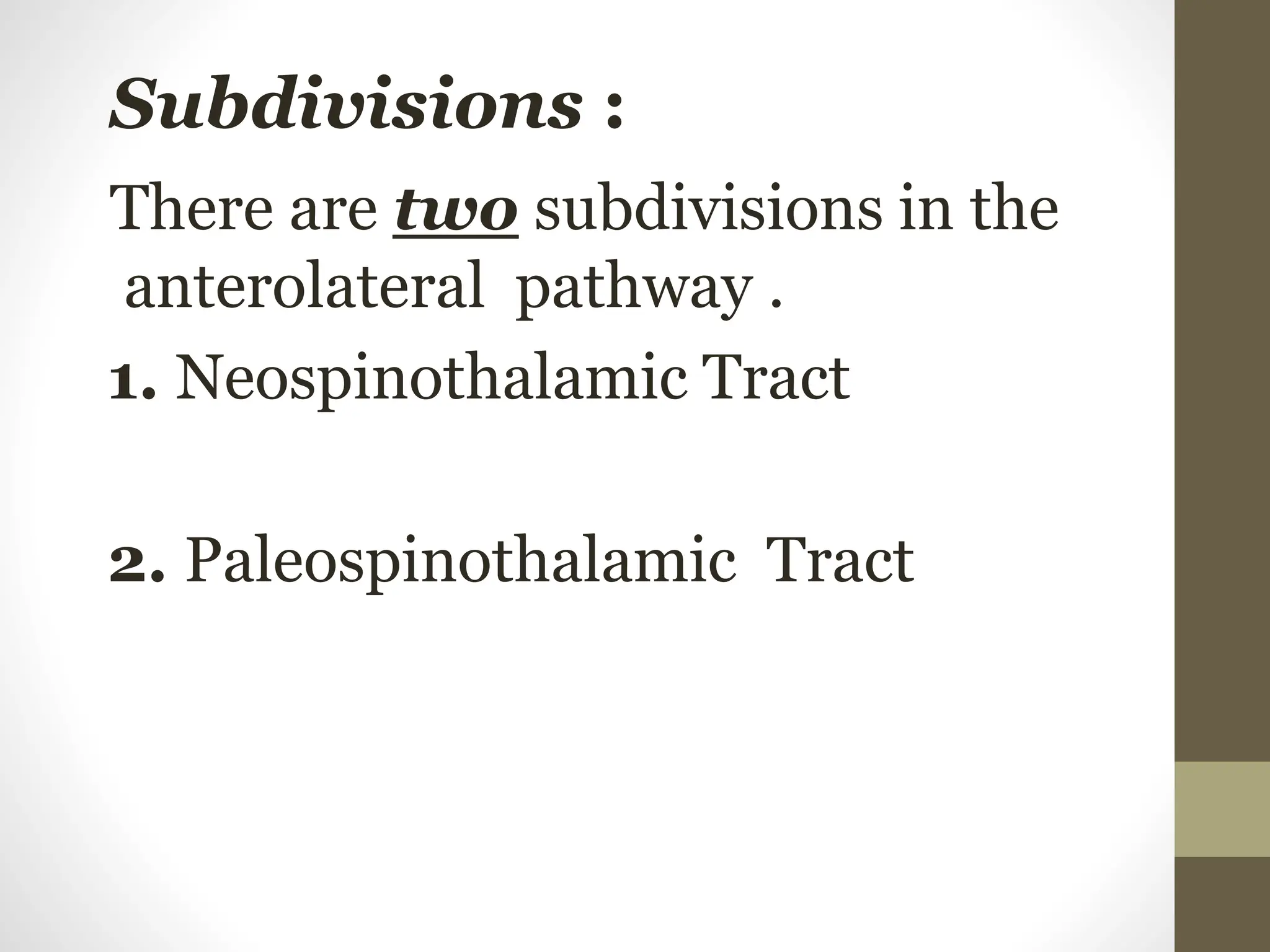 Subdivisions :
There are two subdivisions in the
anterolateral pathway .
1. Neospinothalamic Tract
2. Paleospinothalamic Tract
 