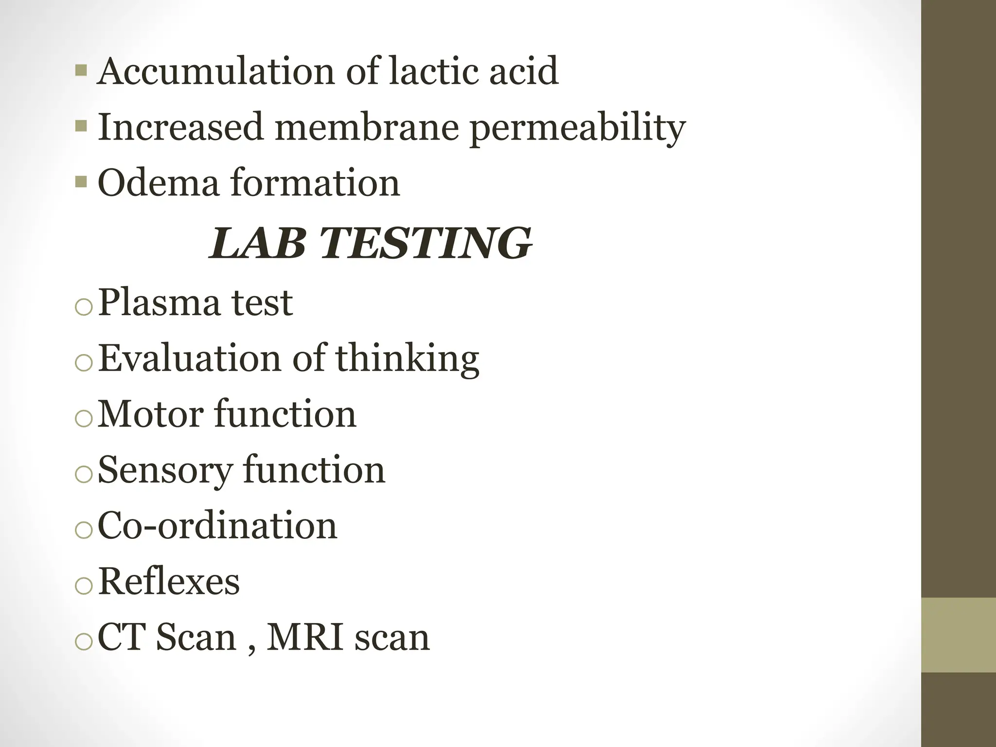 .
 Accumulation of lactic acid
 Increased membrane permeability
 Odema formation
LAB TESTING
oPlasma test
oEvaluation of thinking
oMotor function
oSensory function
oCo-ordination
oReflexes
oCT Scan , MRI scan
 