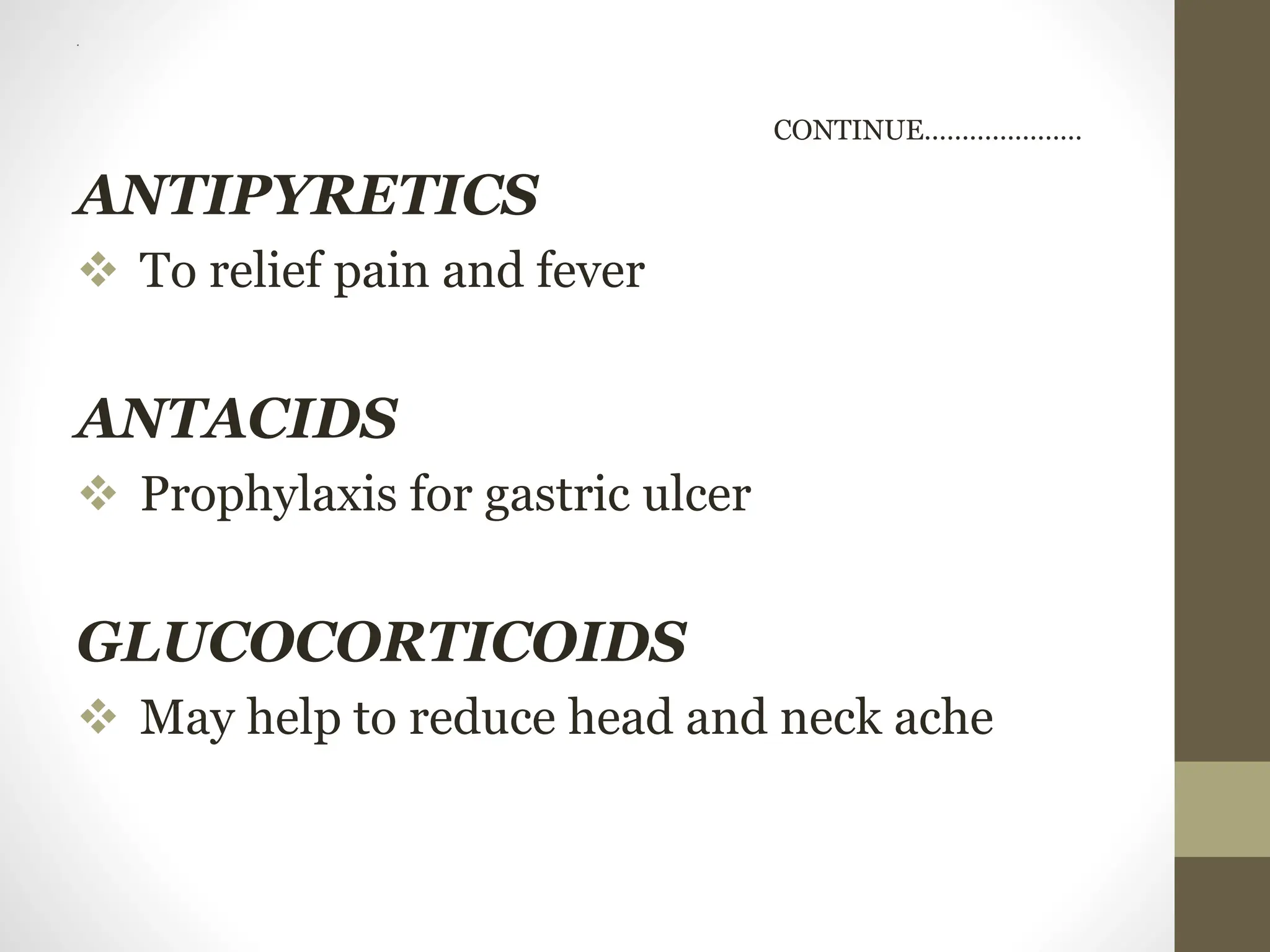 .
CONTINUE…………………
ANTIPYRETICS
 To relief pain and fever
ANTACIDS
 Prophylaxis for gastric ulcer
GLUCOCORTICOIDS
 May help to reduce head and neck ache
 