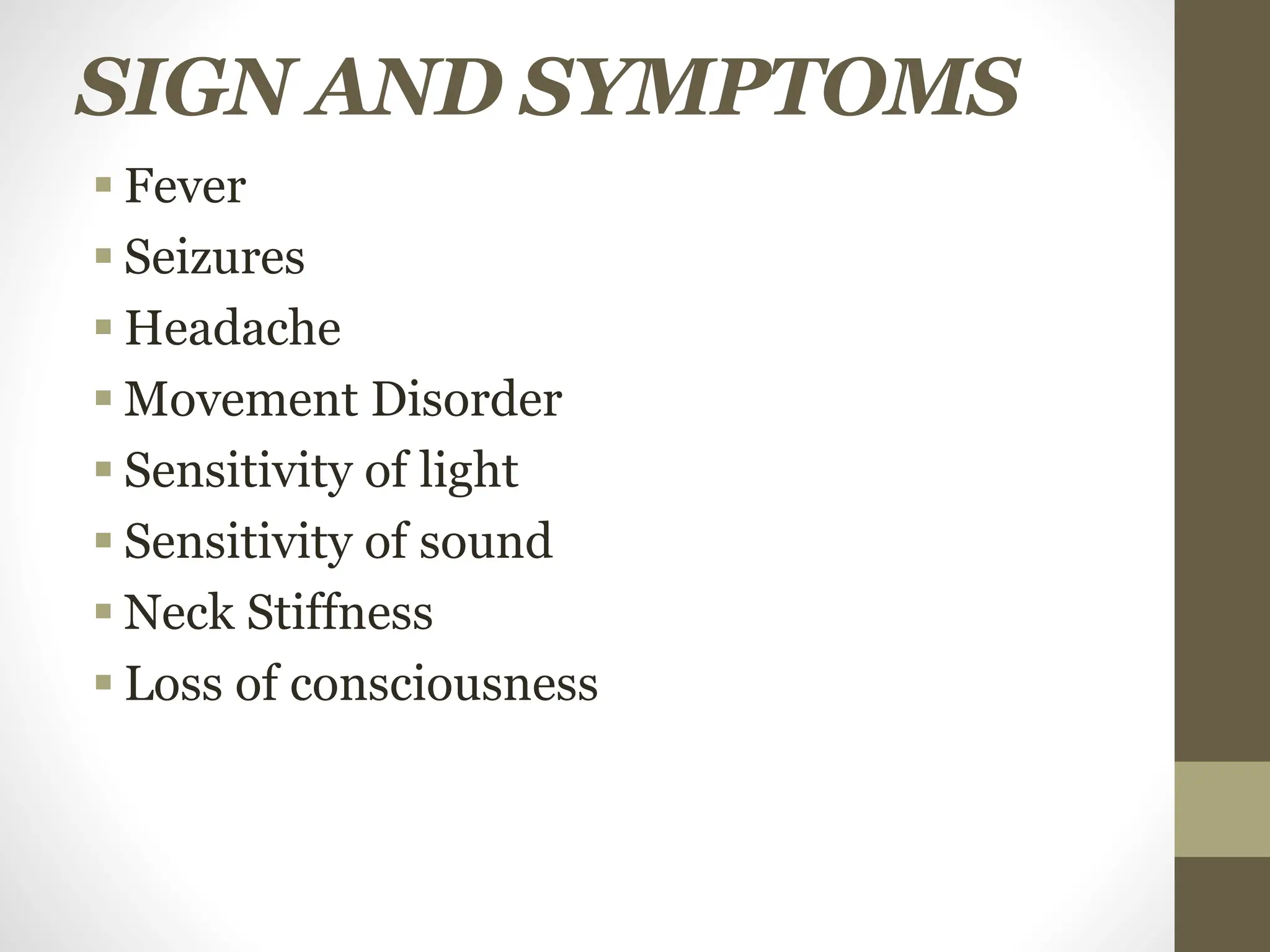 SIGN AND SYMPTOMS
 Fever
 Seizures
 Headache
 Movement Disorder
 Sensitivity of light
 Sensitivity of sound
 Neck Stiffness
 Loss of consciousness
 