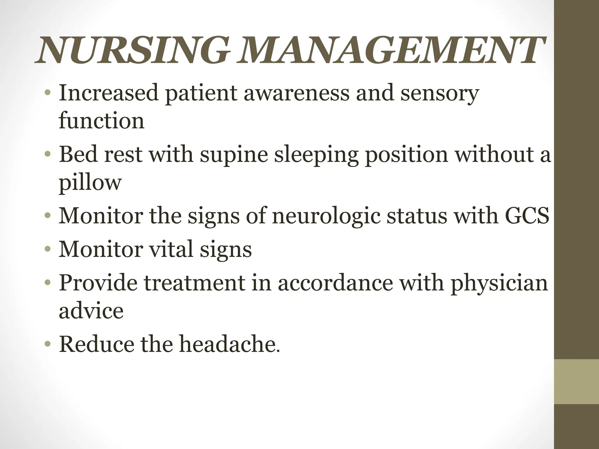 NURSING MANAGEMENT
• Increased patient awareness and sensory
function
• Bed rest with supine sleeping position without a
pillow
• Monitor the signs of neurologic status with GCS
• Monitor vital signs
• Provide treatment in accordance with physician
advice
• Reduce the headache.
 