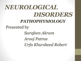 NEUROLOGICAL
DISORDERS
PATHOPHYSIOLOGY
Presented by
Sarafeen Akram
Arooj Patras
Urfa Khursheed Robert
 