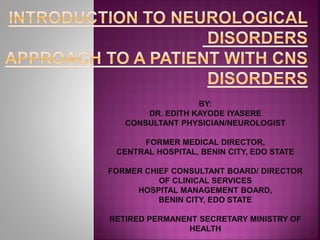 BY:
DR. EDITH KAYODE IYASERE
CONSULTANT PHYSICIAN/NEUROLOGIST
FORMER MEDICAL DIRECTOR,
CENTRAL HOSPITAL, BENIN CITY, EDO STATE
FORMER CHIEF CONSULTANT BOARD/ DIRECTOR
OF CLINICAL SERVICES
HOSPITAL MANAGEMENT BOARD,
BENIN CITY, EDO STATE
RETIRED PERMANENT SECRETARY MINISTRY OF
HEALTH
 
