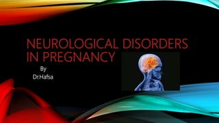 NEUROLOGICAL DISORDERS
IN PREGNANCY
By
Dr.Hafsa
 