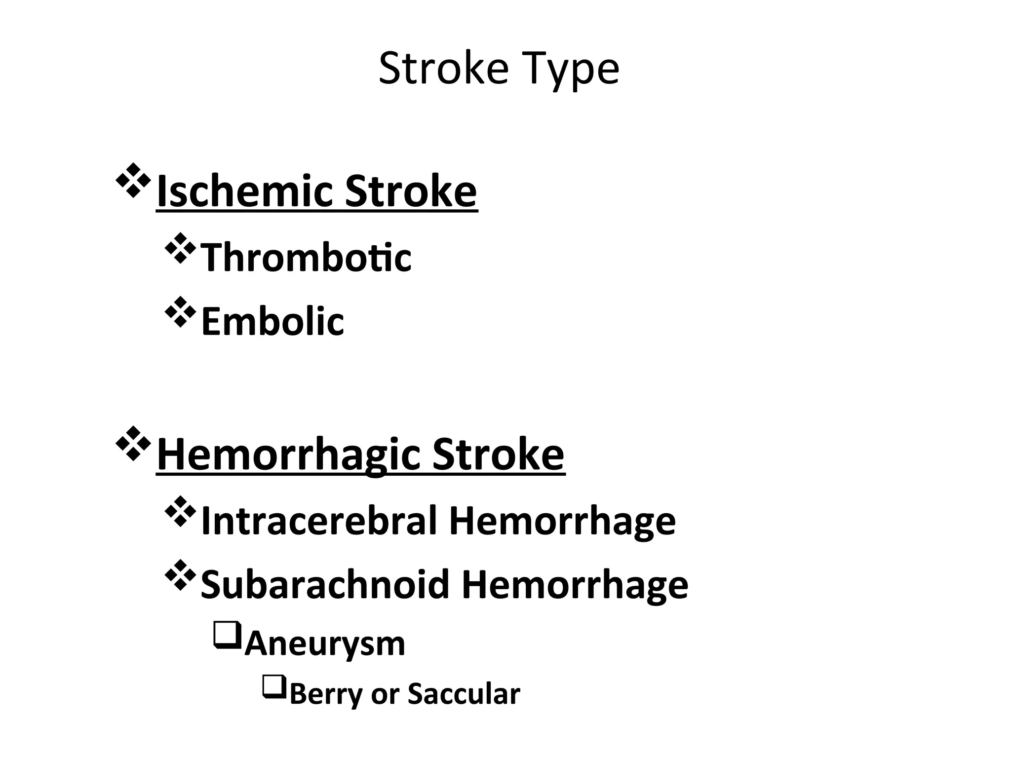 Stroke Type
Ischemic Stroke
Thrombotic
Embolic
Hemorrhagic Stroke
Intracerebral Hemorrhage
Subarachnoid Hemorrhage
Aneurysm
Berry or Saccular
 