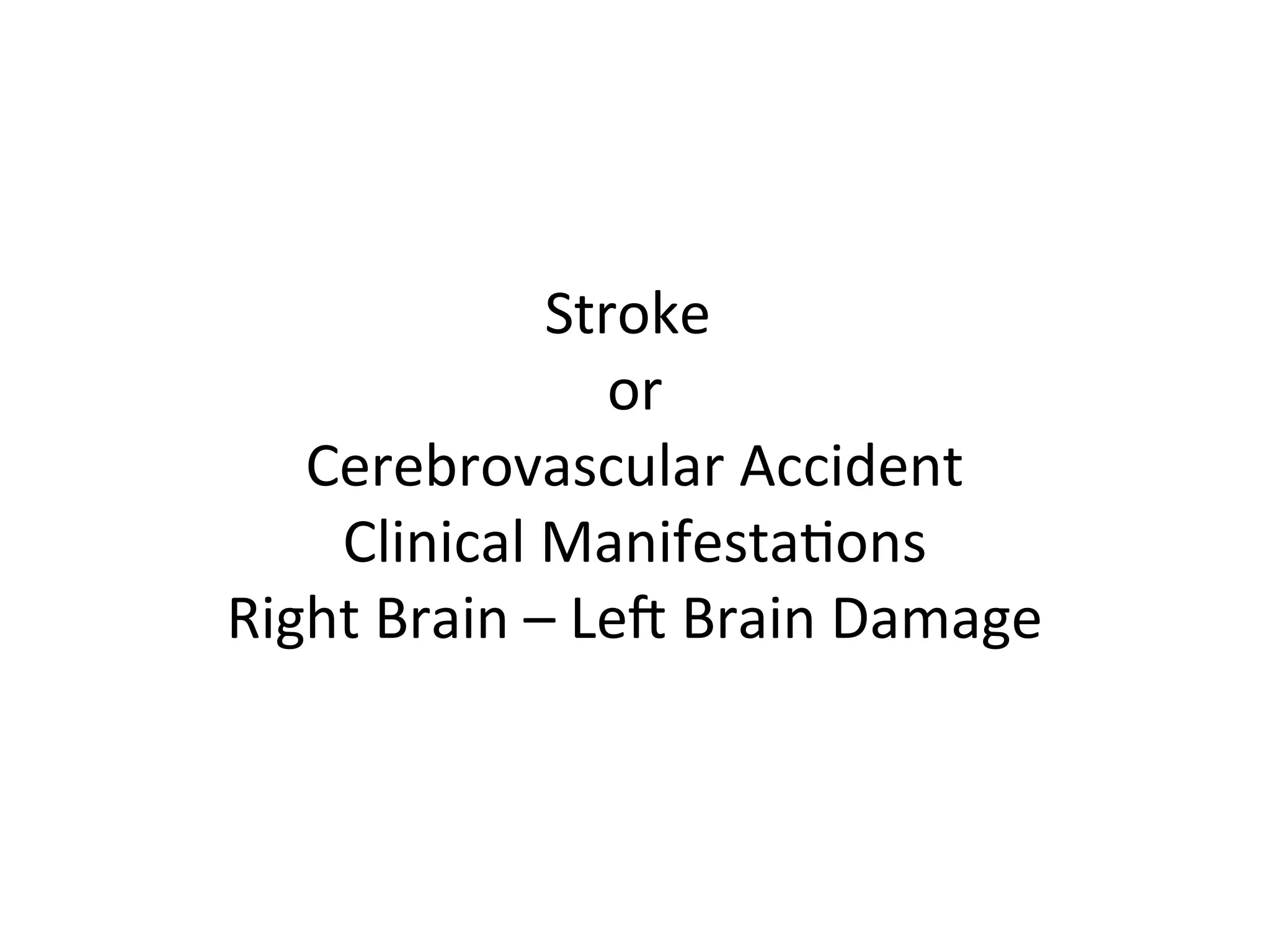 Stroke
or
Cerebrovascular Accident
Clinical Manifestations
Right Brain – Left Brain Damage
 