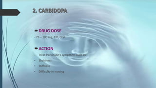 DRUG DOSE
- 75 – 100 mg, TID, Oral.
ACTION
- Treat Parkinson’s symptoms such as :
• Shakiness
• Stiffness
• Difficulty in moving
 