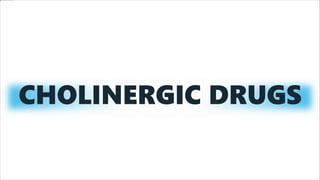 CHOLINERGIC DRUGS
 