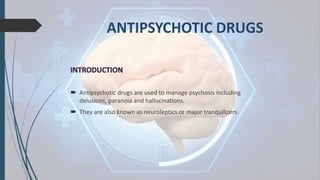  Antipsychotic drugs are used to manage psychosis including
delusions, paranoia and hallucinations.
 They are also known as neuroleptics or major tranquilizers.
 