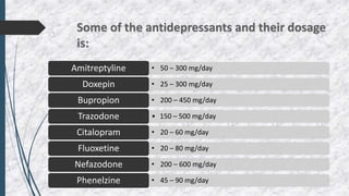 • 50 – 300 mg/day
Amitreptyline
• 25 – 300 mg/day
Doxepin
• 200 – 450 mg/day
Bupropion
• 150 – 500 mg/day
Trazodone
• 20 – 60 mg/day
Citalopram
• 20 – 80 mg/day
Fluoxetine
• 200 – 600 mg/day
Nefazodone
• 45 – 90 mg/day
Phenelzine
 