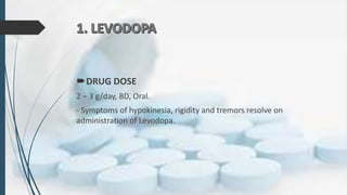DRUG DOSE
2 – 3 g/day, BD, Oral.
- Symptoms of hypokinesia, rigidity and tremors resolve on
administration of Levodopa.
 