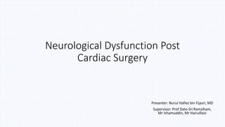 Neurological Dysfunction Post
Cardiac Surgery
Presenter: Nurul Hafiez bin Fijasri, MD
Supervisor: Prof Dato Sri Ramziham,
Mr Ishamuddin, Mr Hairulfaizi
 