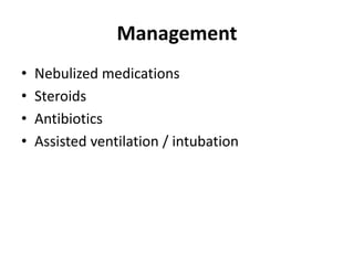 Management
• Nebulized medications
• Steroids
• Antibiotics
• Assisted ventilation / intubation
 