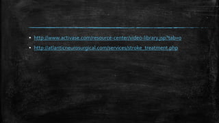 ▪ http://www.activase.com/resource-center/video-library.jsp?tab=0
▪ http://atlanticneurosurgical.com/services/stroke_treatment.php
 