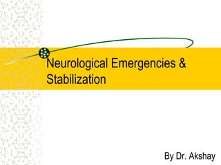 Neurological Emergencies &
Stabilization
By Dr. Akshay
 