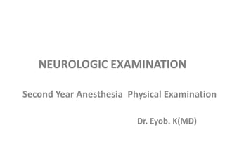NEUROLOGIC EXAMINATION
Second Year Anesthesia Physical Examination
Dr. Eyob. K(MD)
 