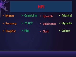 HPI
• Motor     • Cranial n • Speech   • Mental

• Sensory   • ↑ ICT    • Sphincter • Hypoth

• Trophic   • Fits     • Gait      • Other
 