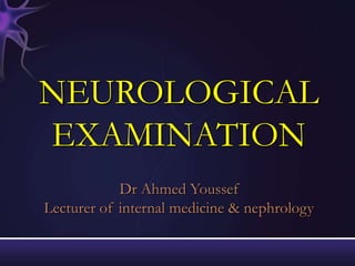 NEUROLOGICAL
EXAMINATION
            Dr Ahmed Youssef
Lecturer of internal medicine & nephrology
 