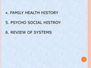 4.   FAMILY HEALTH HISTORY

5. PSYCHO SOCIAL HISTROY

6. REVIEW OF SYSTEMS
 