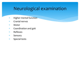  Higher mental function
 Cranial nerves
 Motor
 Coordination and gait
 Reflexes
 Sensory
 Special tests
Neurological examination
 
