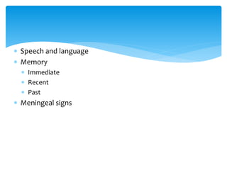  Speech and language
 Memory
 Immediate
 Recent
 Past
 Meningeal signs
 