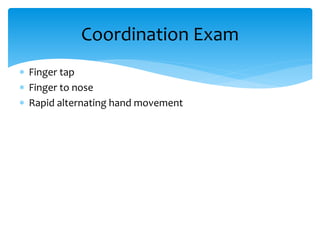 Finger tap
 Finger to nose
 Rapid alternating hand movement
Coordination Exam
 