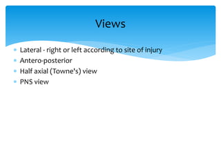  Lateral - right or left according to site of injury
 Antero-posterior
 Half axial (Towne's) view
 PNS view
Views
 