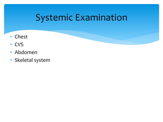  Chest
 CVS
 Abdomen
 Skeletal system
Systemic Examination
 