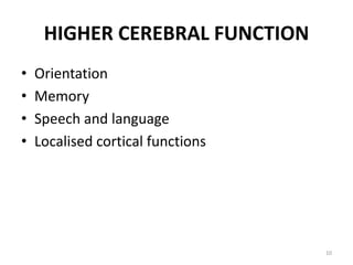 HIGHER CEREBRAL FUNCTION
• Orientation
• Memory
• Speech and language
• Localised cortical functions
10
 