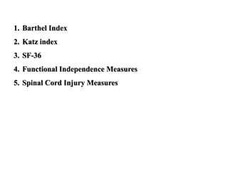 1. Barthel Index
2. Katz index
3. SF-36
4. Functional Independence Measures
5. Spinal Cord Injury Measures
 