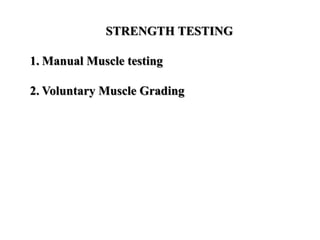 STRENGTH TESTING
1. Manual Muscle testing
2. Voluntary Muscle Grading
 