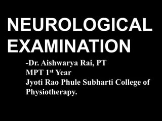 NEUROLOGICAL
EXAMINATION
-Dr. Aishwarya Rai, PT
MPT 1st Year
Jyoti Rao Phule Subharti College of
Physiotherapy.
 