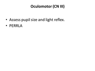 Oculomotor (CN III)
• Assess pupil size and light reflex.
• PERRLA
 