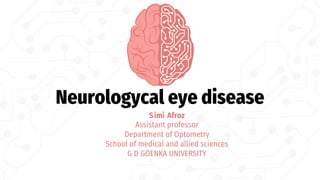 Neurologycal eye disease
Simi Afroz
Assistant professor
Department of Optometry
School of medical and allied sciences
G D GOENKA UNIVERSITY
 
