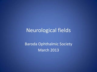 Neurological fields

Baroda Ophthalmic Society
       March 2013
 