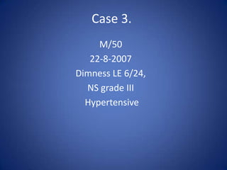 Case 3.
     M/50
   22-8-2007
Dimness LE 6/24,
  NS grade III
  Hypertensive
 