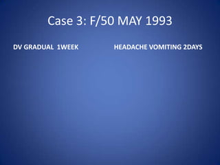 Case 3: F/50 MAY 1993
DV GRADUAL 1WEEK   HEADACHE VOMITING 2DAYS
 