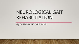 NEUROLOGICAL GAIT
REHABILITATION
-By Dr. Rima Jani PT (B.P.T., M.P.T.)
 