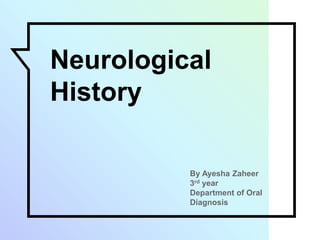 Neurological
History
By Ayesha Zaheer
3rd year
Department of Oral
Diagnosis
 