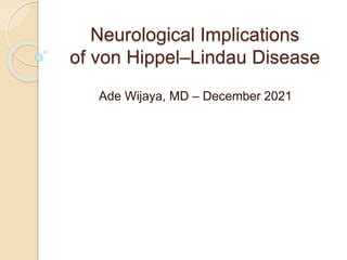 Neurological Implications
of von Hippel–Lindau Disease
Ade Wijaya, MD – December 2021
 