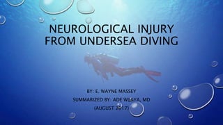 NEUROLOGICAL INJURY
FROM UNDERSEA DIVING
BY: E. WAYNE MASSEY
SUMMARIZED BY: ADE WIJAYA, MD
(AUGUST 2017)
 