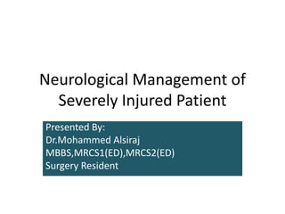 Neurological Management of
Severely Injured Patient
Presented By:
Dr.Mohammed Alsiraj
MBBS,MRCS1(ED),MRCS2(ED)
Surgery Resident
 