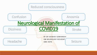 BY DR VAIBHAV SOMVANSHI
DM NEUROLOGY RESIDENT
GMC KOTA
Neurological Manifestation of
COVID19
 
