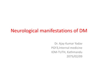 Neurological manifestations of DM
Dr. Ajay Kumar Yadav
PGY3,Internal medicine
IOM-TUTH, Kathmandu
2075/02/09
 