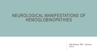 NEUROLOGICAL MANIFESTATIONS OF
HEMOGLOBINOPATHIES
Ade Wijaya, MD – January
2019
 