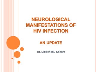 NEUROLOGICAL
MANIFESTATIONS OF
  HIV INFECTION

    AN UPDATE

   Dr. Dibbendhu Khanra
 