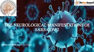 THE NEUROLOGICAL MANIFESTATIONS OF
SARS-COV-2
SERGE EDDY MBA, MBChB, DHA, MMed
 