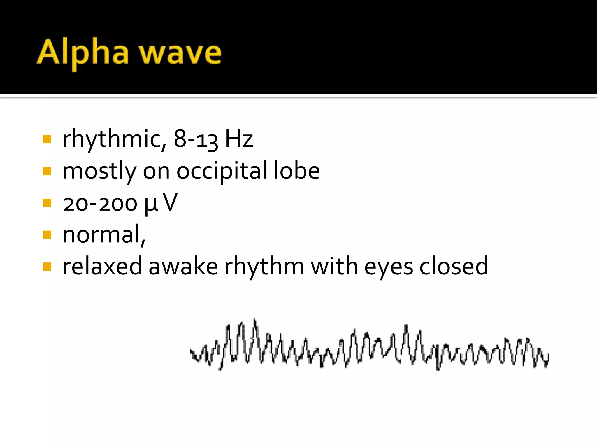  rhythmic, 8-13 Hz
 mostly on occipital lobe
 20-200 μV
 normal,
 relaxed awake rhythm with eyes closed
 