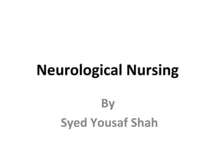 Neurological Nursing
By
Syed Yousaf Shah
 